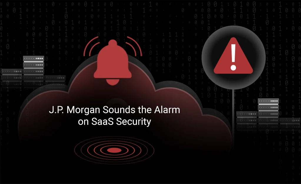 JP Morgan Sounds the Alarm on SaaS Security: Here’s What You Need to Know JP Morgan Sounds the Alarm on SaaS Security: Here’s What You Need to Know